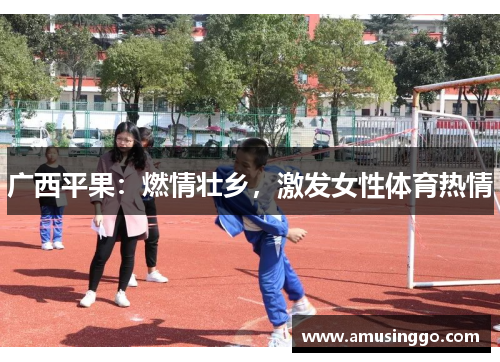 广西平果:燃情壮乡,激发女性体育热情