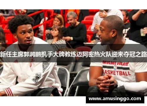 新任主席郭润鹏携手大牌教练迈阿密热火队迎来夺冠之路